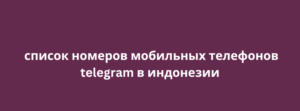 список номеров мобильных телефонов telegram в индонезии