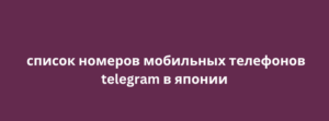 список номеров мобильных телефонов telegram в японии